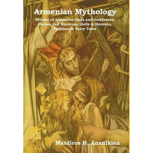 Armenian Mythology: Stories of Armenian Gods and Goddesses, Heroes and Heroines, Hells & Heavens, Folklore & Fairy Tales - Hardcover