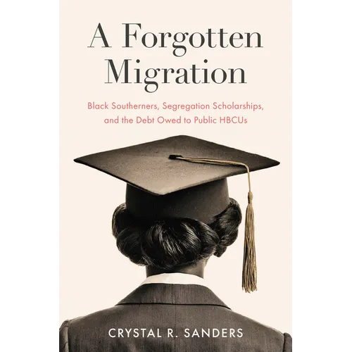 A Forgotten Migration: Black Southerners, Segregation Scholarships, and the Debt Owed to Public Hbcus - Hardcover