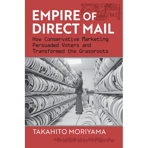 Empire of Direct Mail: How Conservative Marketing Persuaded Voters and Transformed the Grassroots - Paperback