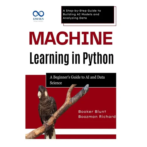 Machine Learning in Python: A Beginner's Guide to AI and Data Science: A Step-by-Step Guide to Building AI Models and Analyzing Data - Paperback