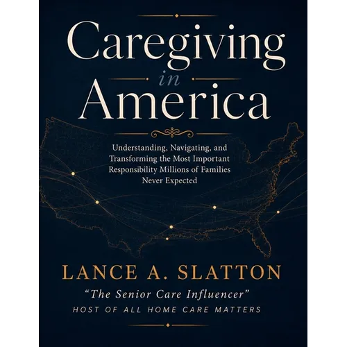 Caregiving in America: Understanding, Navigating, and Transforming the Most Important Responsibility Millions of Families Never Expected - Paperback