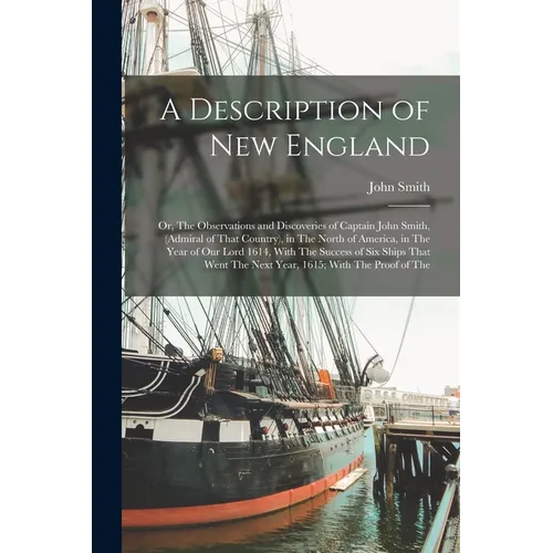 A Description of New England: Or, The Observations and Discoveries of Captain John Smith, (Admiral of That Country), in The North of America, in The - Paperback