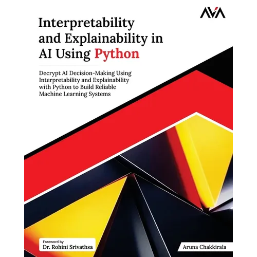 Interpretability and Explainability in AI Using Python: Decrypt AI Decision-Making Using Interpretability and Explainability with Python to Build Reli - Paperback