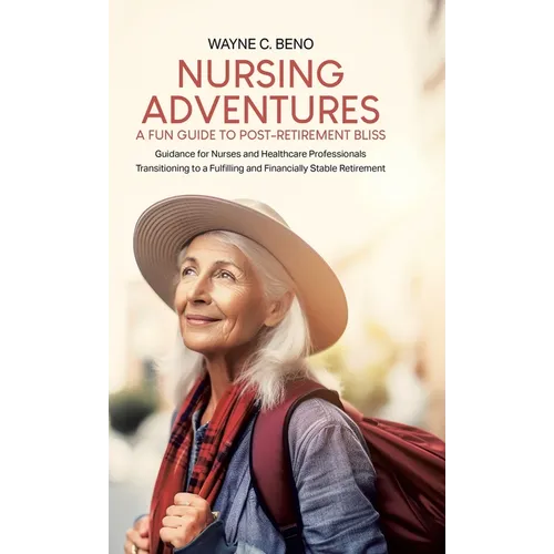 Nursing Adventures-A Fun Guide to Post-Retirement Bliss: Guidance for Nurses and Healthcare Professionals Transitioning to a Fulfilling and Financiall