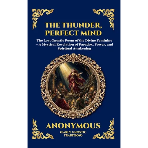 The Thunder, Perfect Mind: The Lost Gnostic Poem of the Divine Feminine - A Mystical Revelation of Paradox, Power, and Spiritual Awakening (Large Prin - Hardcover