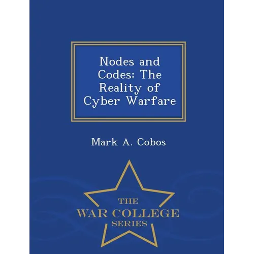 Nodes and Codes: The Reality of Cyber Warfare - War College Series - Paperback