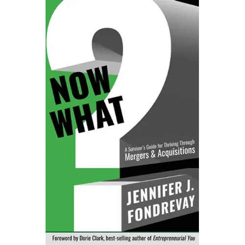 Now What?: A Survivor's Guide for Thriving Through Mergers and Acquisitions - Paperback