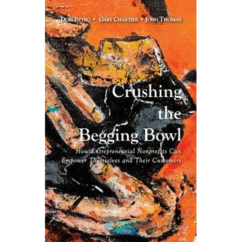 Crushing the Begging Bowl: How Entrepreneurial Nonprofits Can Empower Themselves and Their Customers - Paperback