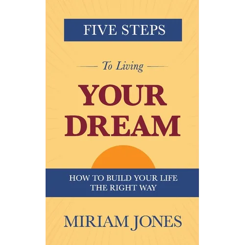 Five Steps to Living Your Dream: How to Build Your Life the Right Way - Paperback