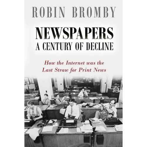 Newspapers: A Century of Decline: How the Internet was the Last Straw for Print News - Paperback