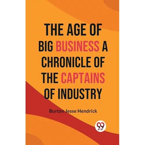 The Age of Big Business A CHRONICLE OF THE CAPTAINS OF INDUSTRY
