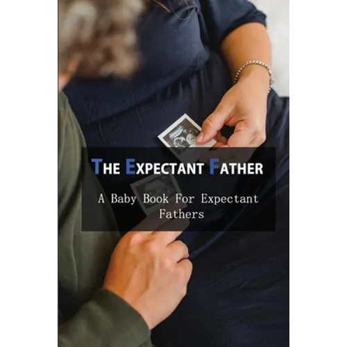 The Expectant Father: A Baby Book For Expectant Fathers: How To Become A Father - Paperback