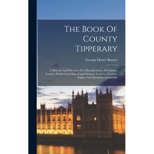 The Book Of County Tipperary: A Manual And Directory For Manufacturers, Merchants, Traders, Professional Men, Land-owners, Farmers, Tourists, Angler - Hardcover
