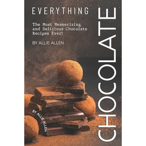 Everything Chocolate: The Most Mesmerizing and Delicious Chocolate Recipes Ever! - Paperback