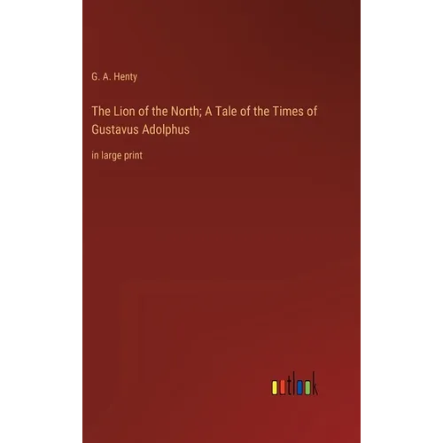 The Lion of the North; A Tale of the Times of Gustavus Adolphus: in large print - Hardcover