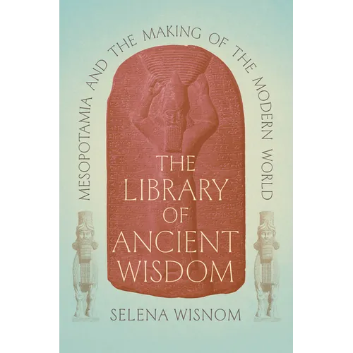 The Library of Ancient Wisdom: Mesopotamia and the Making of the Modern World - Hardcover