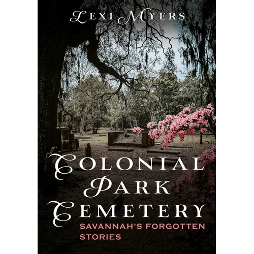Colonial Park Cemetery: Savannah's Forgotten Stories - Paperback