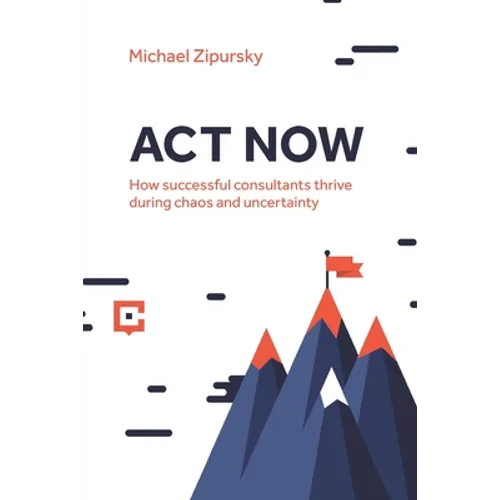 ACT Now: How successful consultants thrive during chaos and uncertainty - Paperback