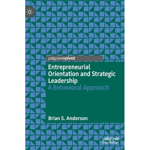 Entrepreneurial Orientation and Strategic Leadership: A Behavioral Approach - Hardcover
