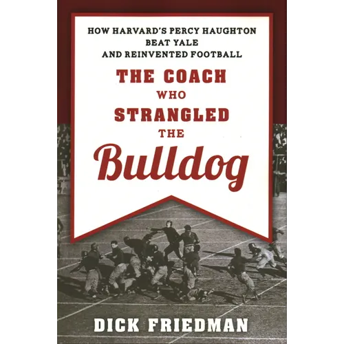 The Coach Who Strangled the Bulldog: How Harvard's Percy Haughton Beat Yale and Reinvented Football - Paperback
