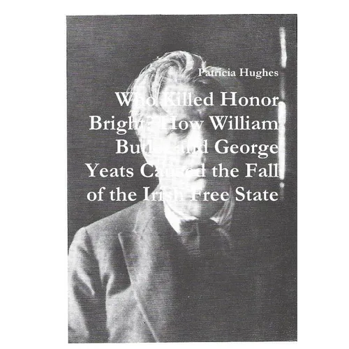 Who Killed Honor Bright? How William Butler and George Yeats Caused the Fall of the Irish Free State - Paperback