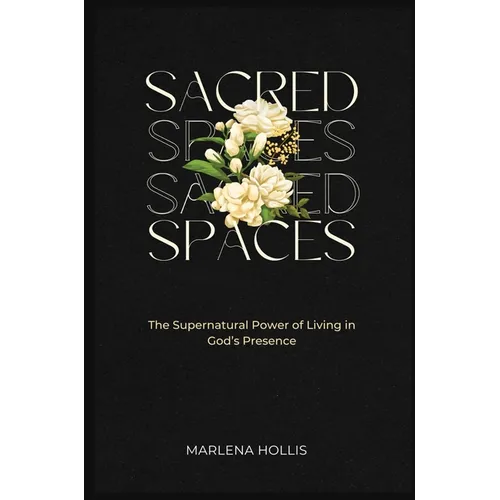 Sacred Spaces: The Supernatural Power of Living in God's Presence - Hardcover