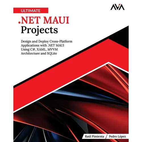 Ultimate .NET MAUI Projects: Design and Deploy Cross-Platform Applications with .NET MAUI Using C#, XAML, MVVM Architecture and SQLite (English Editio - Paperback