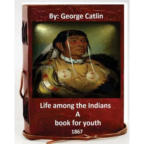 Life among the Indians: a book for youth. By: George Catlin (Original Version) - Paperback