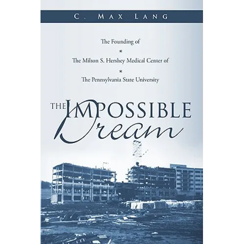 The Impossible Dream: The Founding of The Milton S. Hershey Medical Center of The Pennsylvania State University - Hardcover