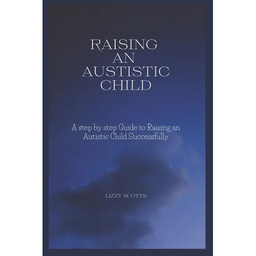 How to Raise an Autistic Child: A step by step Guide to Raising an Autistic Child Successfully - Paperback