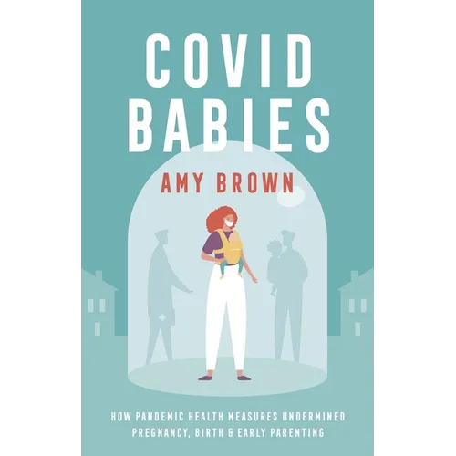 Covid Babies: How Pandemic Health Measures Undermined Pregnancy, Birth and Early Parenting - Paperback