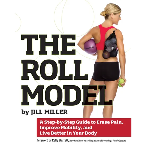 The Roll Model: A Step-By-Step Guide to Erase Pain, Improve Mobility, and Live Better in Your Body - Paperback