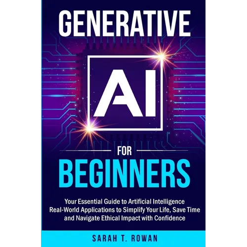 Generative AI for Beginners: Your Essential Guide to Artificial Intelligence: Real-World Applications to Simplify Your Life, Save Time and Navigate Et - Paperback