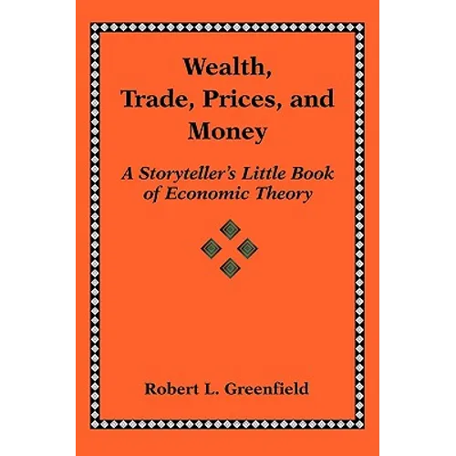 Wealth, Trade, Prices, and Money: A Storyteller's Little Book of Economic Theory - Paperback