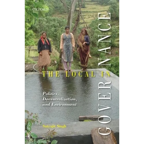 The Local in Governance: Politics, Decentralization, and Environment - Hardcover