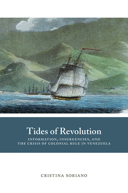 Tides of Revolution: Information, Insurgencies, and the Crisis of Colonial Rule in Venezuela - Paperback