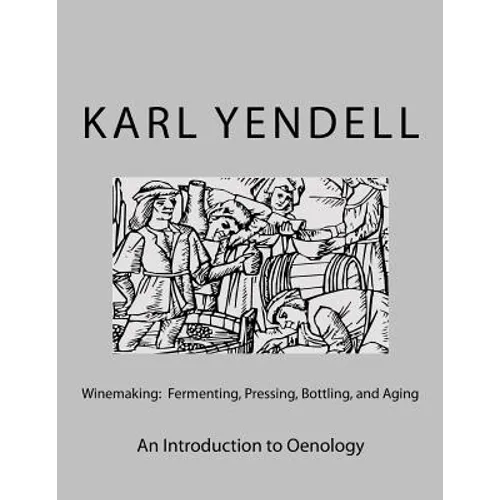 Winemaking: Fermenting, Pressing, Bottling, and Aging: An Introduction to Oenology