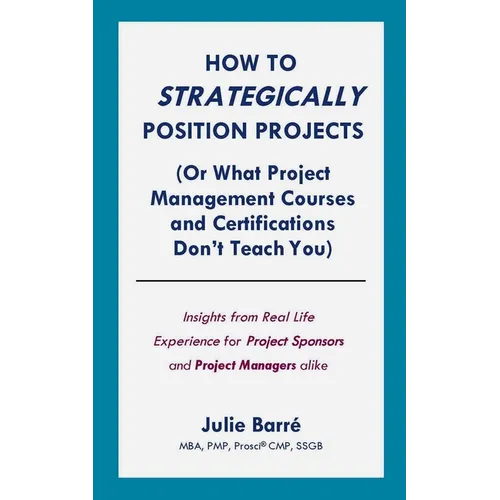 How to Strategically Position Projects (Or What PM Courses Don't Teach) - Paperback