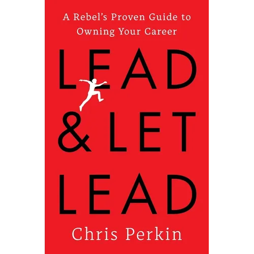 Lead and Let Lead: A Rebel's Proven Guide to Owning Your Career - Paperback