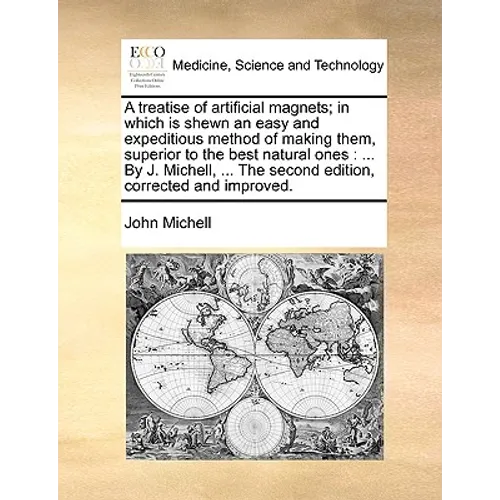 A Treatise of Artificial Magnets; In Which Is Shewn an Easy and Expeditious Method of Making Them, Superior to the Best Natural Ones: By J. Michell, . - Paperback