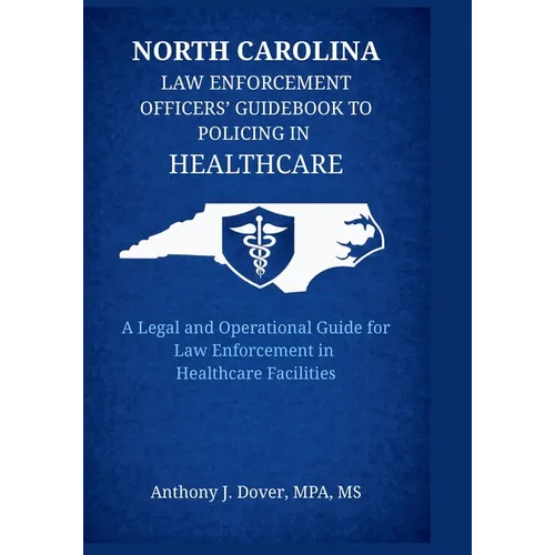 North Carolina Law Enforcement Officers' Guidebook to Policing in Healthcare: A Legal and Operational Guide for Law Enforcement in Healthcare Faciliti - Paperback