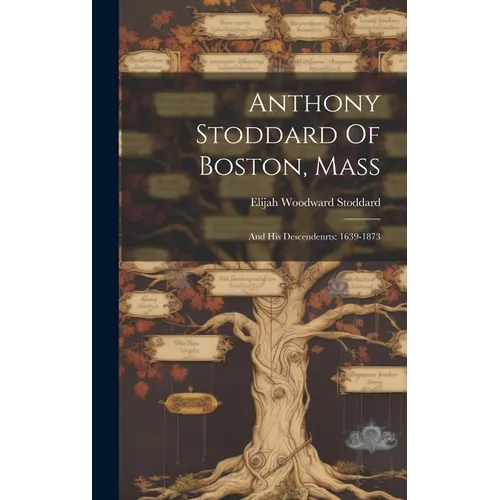 Anthony Stoddard Of Boston, Mass: And His Descendenrts: 1639-1873 - Hardcover