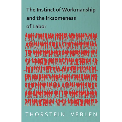 The Instinct of Workmanship and the Irksomeness of Labor - Paperback