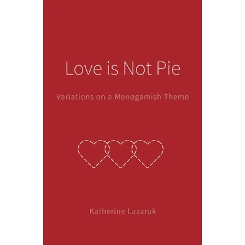 Love is Not Pie: Variations on a Monogamish Theme - Paperback