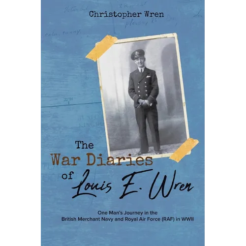 The War Diaries of Louis E. Wren: One Man's Journey in the British Merchant Navy and Royal Air Force (RAF) in WWII - Paperback