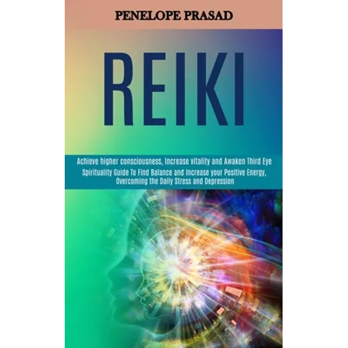 Reiki: Spirituality Guide to Find Balance and Increase Your Positive Energy, Overcoming the Daily Stress and Depression (Achieve Higher Consciousness, - Paperback