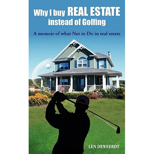 Why I Buy Real Estate Instead of Golfing: A Memoir of What Not to Do in Real Estate - Paperback