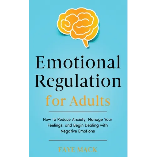 Emotional Regulation for Adults: How to Reduce Anxiety, Manage Your Feelings, and Begin Dealing with Negative Emotions - Paperback