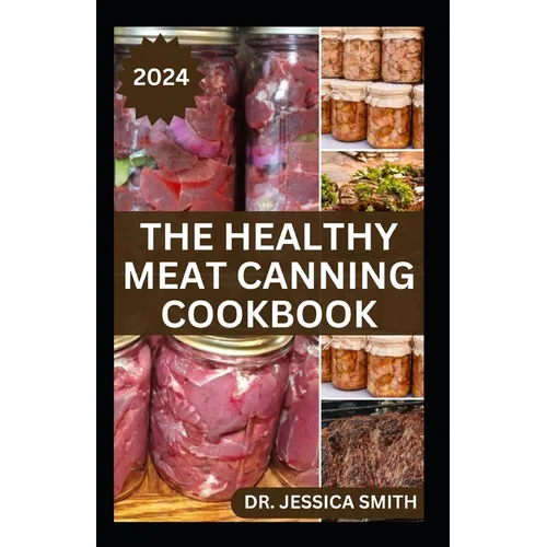 The Healthy Meat Canning Cookbook: A Safe and Preferred Method to Preserve Meat, Poultry & Game Successfully With 40 Recipes to Follow - Paperback