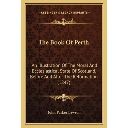 The Book Of Perth: An Illustration Of The Moral And Ecclesiastical State Of Scotland, Before And After The Reformation (1847) - Paperback